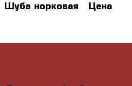 Шуба норковая › Цена ­ 55 000 - Тверская обл. Одежда, обувь и аксессуары » Женская одежда и обувь   